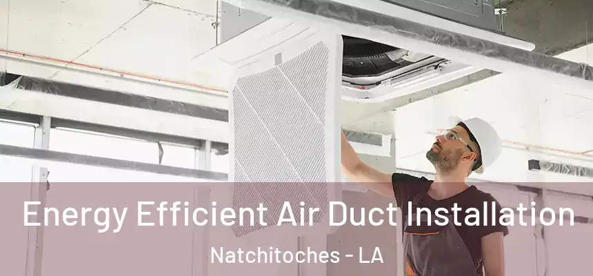 Energy Efficient Air Duct Installation Natchitoches - LA